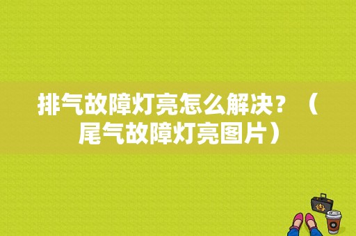 排气故障灯亮怎么解决？（尾气故障灯亮图片）-图1