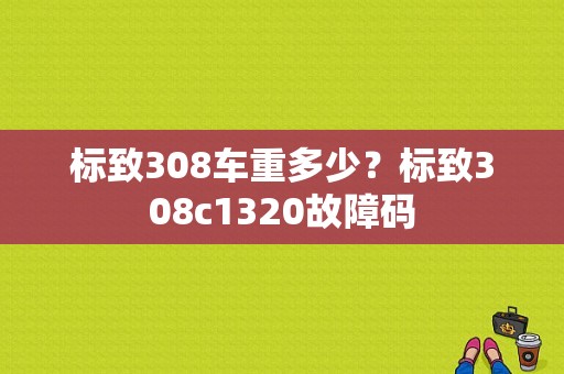 标致308车重多少？标致308c1320故障码-图1