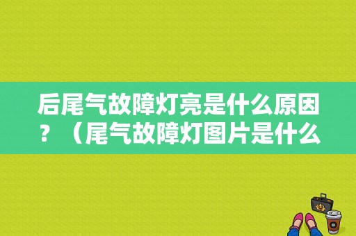 后尾气故障灯亮是什么原因？（尾气故障灯图片是什么原因）-图1