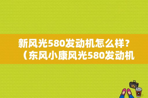 新风光580发动机怎么样？（东风小康风光580发动机）-图1