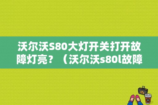 沃尔沃S80大灯开关打开故障灯亮？（沃尔沃s80l故障灯）-图1