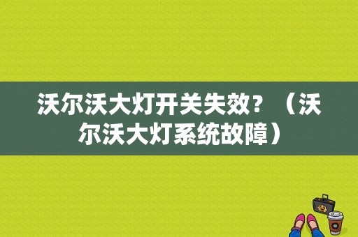 沃尔沃大灯开关失效？（沃尔沃大灯系统故障）-图1