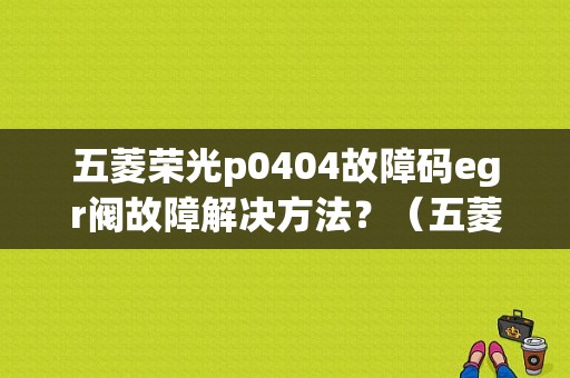 五菱荣光p0404故障码egr阀故障解决方法？（五菱egr阀故障无信号）-图1