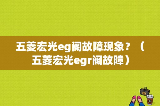五菱宏光eg阀故障现象？（五菱宏光egr阀故障）-图1
