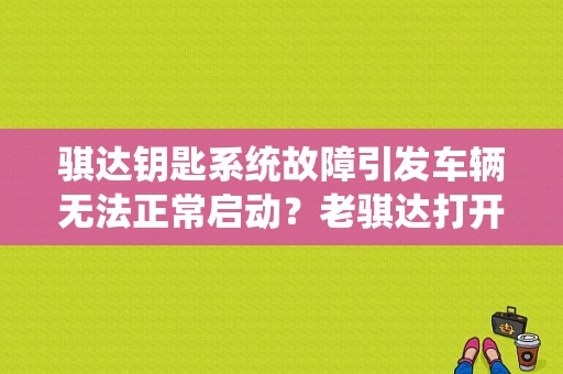 骐达钥匙系统故障引发车辆无法正常启动？老骐达打开钥匙故障灯不亮不着火-图1