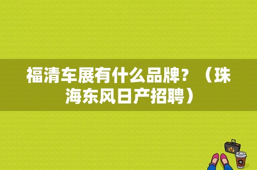 福清车展有什么品牌？（珠海东风日产招聘）-图1