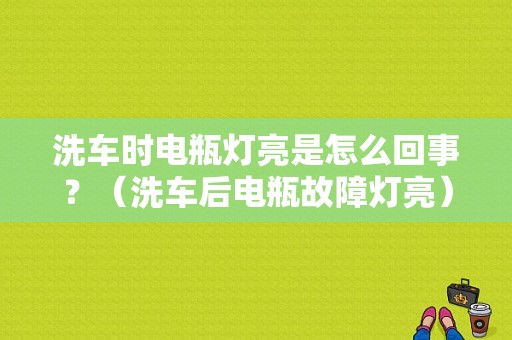 洗车时电瓶灯亮是怎么回事？（洗车后电瓶故障灯亮）-图1