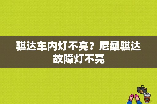 骐达车内灯不亮？尼桑骐达故障灯不亮-图1