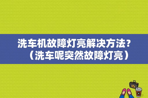 洗车机故障灯亮解决方法？（洗车呢突然故障灯亮）-图1