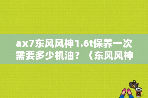 ax7东风风神1.6t保养一次需要多少机油？（东风风神ax7柴油）-图2