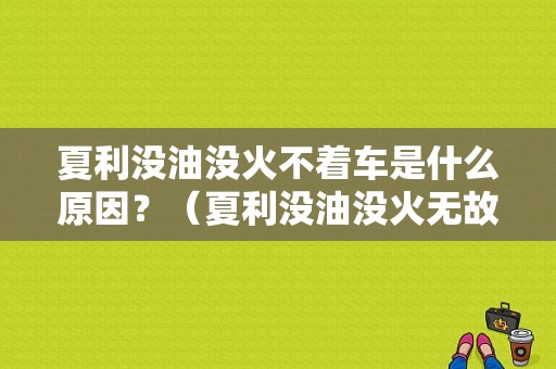 夏利没油没火不着车是什么原因？（夏利没油没火无故障灯）-图1