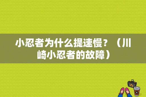小忍者为什么提速慢？（川崎小忍者的故障）-图1
