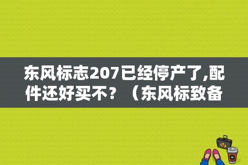 东风标志207已经停产了,配件还好买不？（东风标致备件）-图1