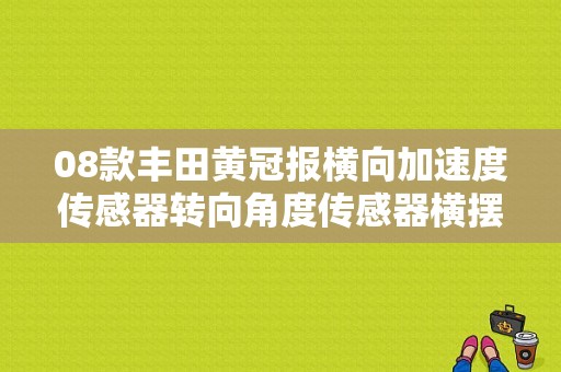 08款丰田黄冠报横向加速度传感器转向角度传感器横摆率传感器模块失去通讯是怎么回事？（传感器或线束故障）-图1
