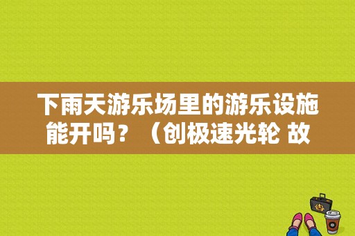 下雨天游乐场里的游乐设施能开吗？（创极速光轮 故障）-图1