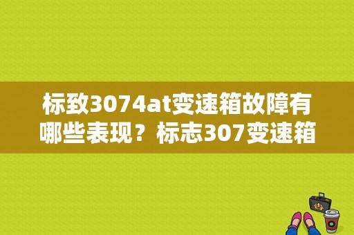 标致3074at变速箱故障有哪些表现？标志307变速箱故障灯亮-图1
