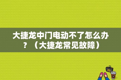 大捷龙中门电动不了怎么办？（大捷龙常见故障）-图1