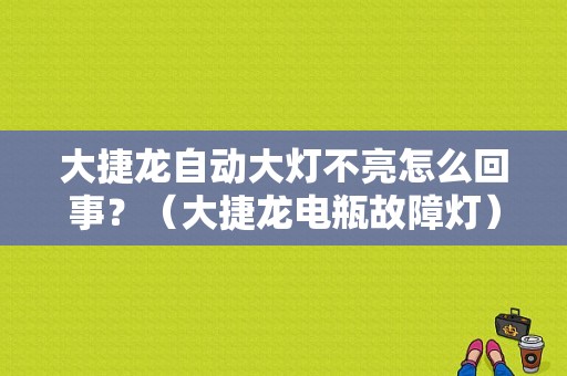 大捷龙自动大灯不亮怎么回事？（大捷龙电瓶故障灯）-图1