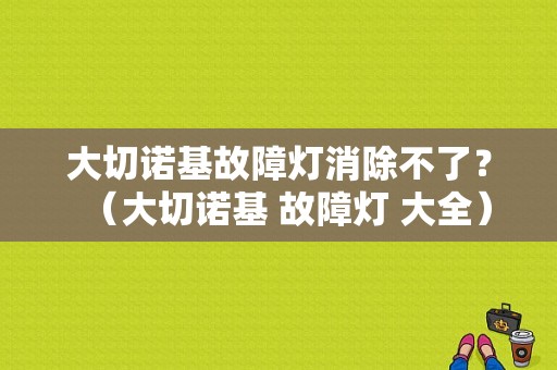 大切诺基故障灯消除不了？（大切诺基 故障灯 大全）-图1
