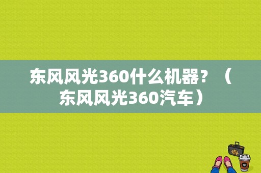 东风风光360什么机器？（东风风光360汽车）-图1