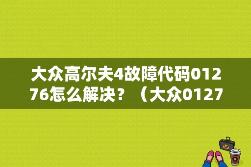 大众高尔夫4故障代码01276怎么解决？（大众01276故障电路图）-图1