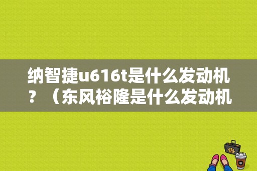 纳智捷u616t是什么发动机？（东风裕隆是什么发动机）-图1