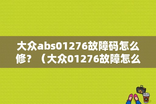 大众abs01276故障码怎么修？（大众01276故障怎么修理）-图1