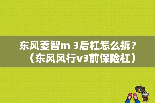 东风菱智m 3后杠怎么拆？（东风风行v3前保险杠）-图1