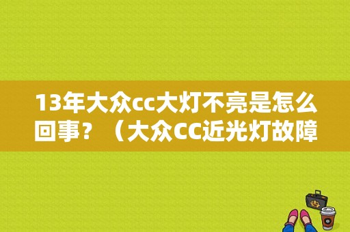 13年大众cc大灯不亮是怎么回事？（大众CC近光灯故障）-图1