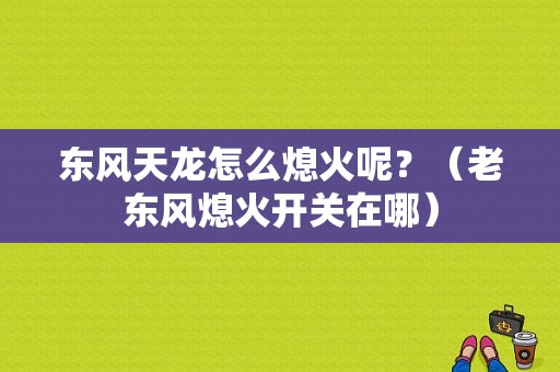 东风天龙怎么熄火呢？（老东风熄火开关在哪）-图1