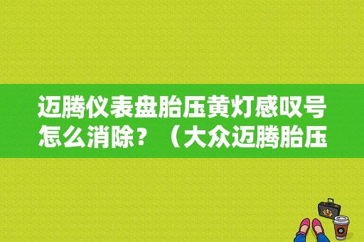 迈腾仪表盘胎压黄灯感叹号怎么消除？（大众迈腾胎压故障灯图）-图1