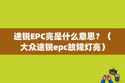 途锐EPC亮是什么意思？（大众途锐epc故障灯亮）-图1