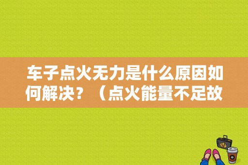 车子点火无力是什么原因如何解决？（点火能量不足故障）-图1