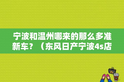 宁波和温州哪来的那么多准新车？（东风日产宁波4s店）-图1
