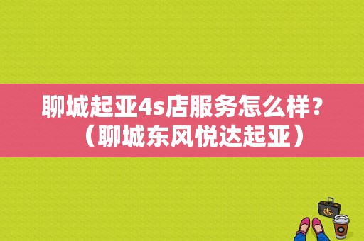 聊城起亚4s店服务怎么样？（聊城东风悦达起亚）
