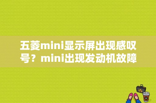 五菱mini显示屏出现感叹号？mini出现发动机故障灯-图1