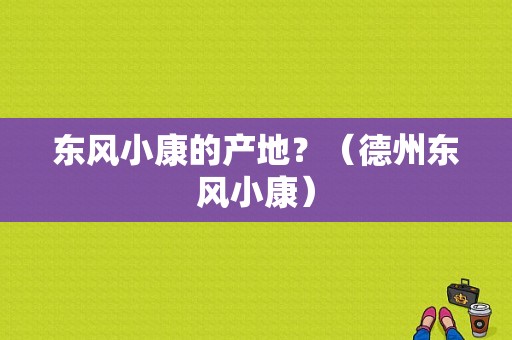 东风小康的产地？（德州东风小康）-图1
