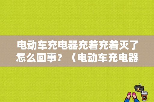 电动车充电器充着充着灭了怎么回事？（电动车充电器的故障）-图1