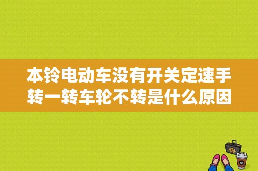 本铃电动车没有开关定速手转一转车轮不转是什么原因？（电动车机械故障修理）-图1