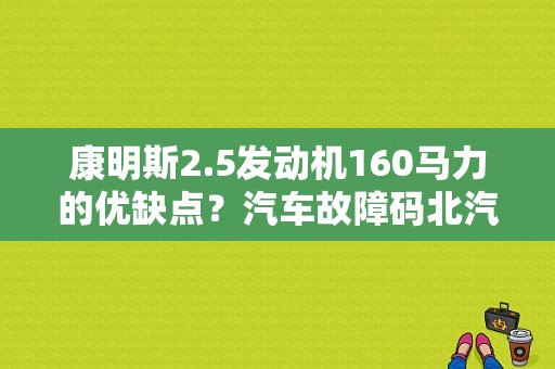 康明斯2.5发动机160马力的优缺点？汽车故障码北汽福田 P160a