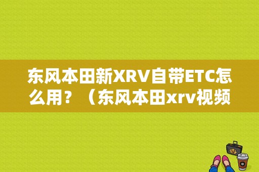 东风本田新XRV自带ETC怎么用？（东风本田xrv视频）-图1