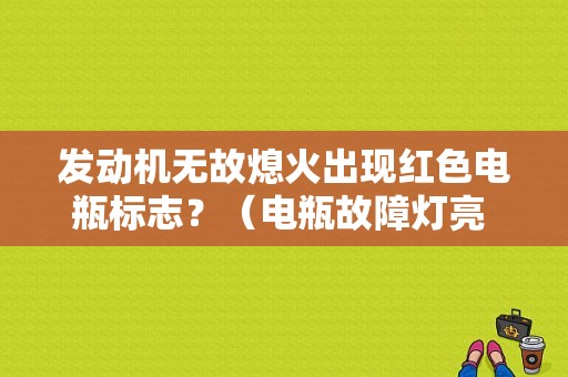 发动机无故熄火出现红色电瓶标志？（电瓶故障灯亮 熄火）-图1