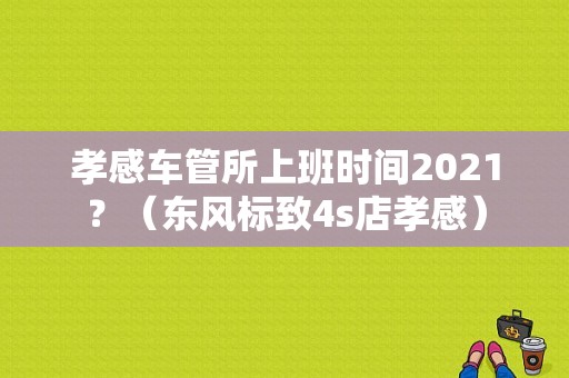 孝感车管所上班时间2021？（东风标致4s店孝感）-图1