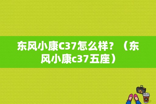 东风小康C37怎么样？（东风小康c37五座）-图1
