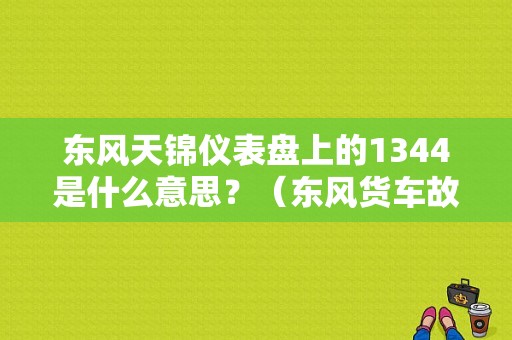 东风天锦仪表盘上的1344是什么意思？（东风货车故障码1796）-图1