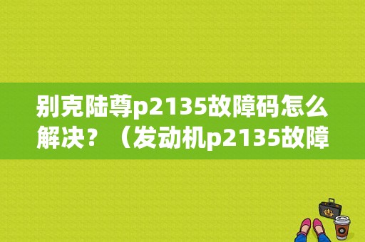 别克陆尊p2135故障码怎么解决？（发动机p2135故障）-图1