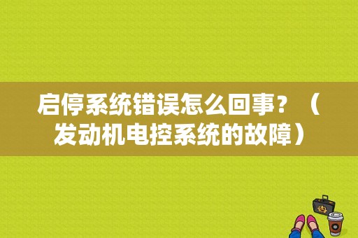 启停系统错误怎么回事？（发动机电控系统的故障）-图1