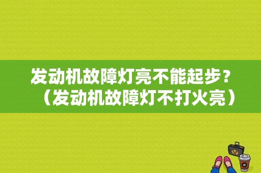 发动机故障灯亮不能起步？（发动机故障灯不打火亮）-图1