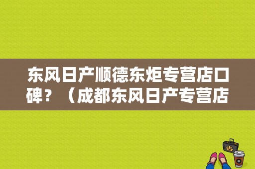东风日产顺德东炬专营店口碑？（成都东风日产专营店）