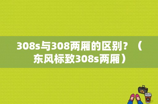 308s与308两厢的区别？（东风标致308s两厢）-图1